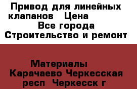 Привод для линейных клапанов › Цена ­ 5 000 - Все города Строительство и ремонт » Материалы   . Карачаево-Черкесская респ.,Черкесск г.